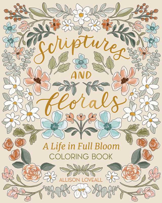Scriptures and Florals: Life In Full Bloom by Allison  Loveall